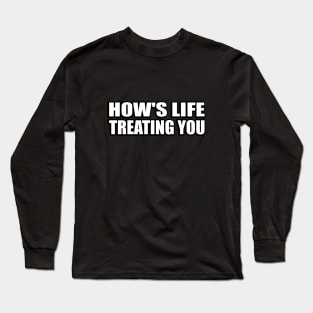 how's life treating you Long Sleeve T-Shirt